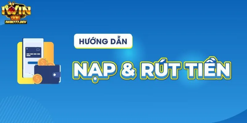 Hướng dẫn nạp rút tiền khi cá cược tại Iwin